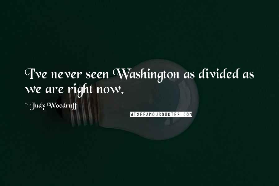 Judy Woodruff quotes: I've never seen Washington as divided as we are right now.