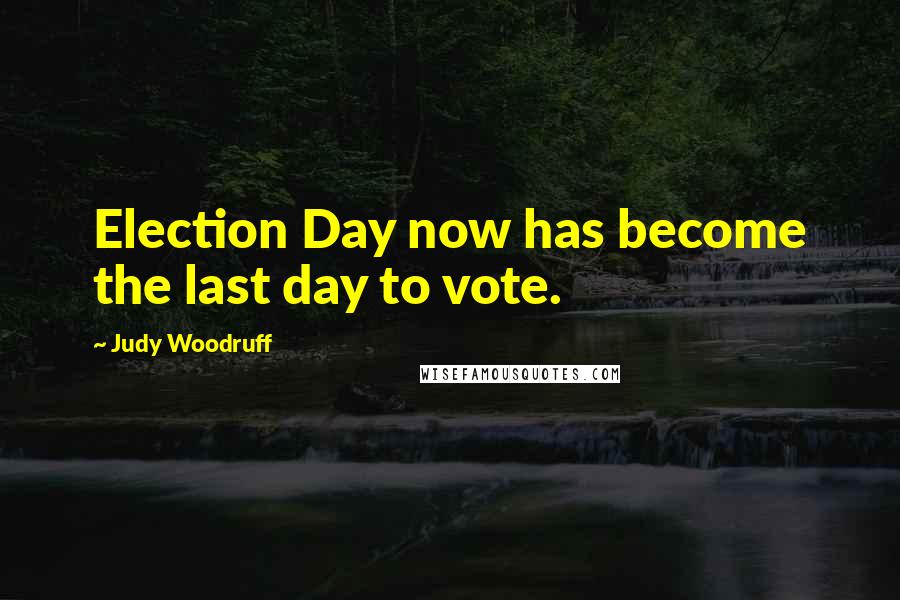 Judy Woodruff quotes: Election Day now has become the last day to vote.