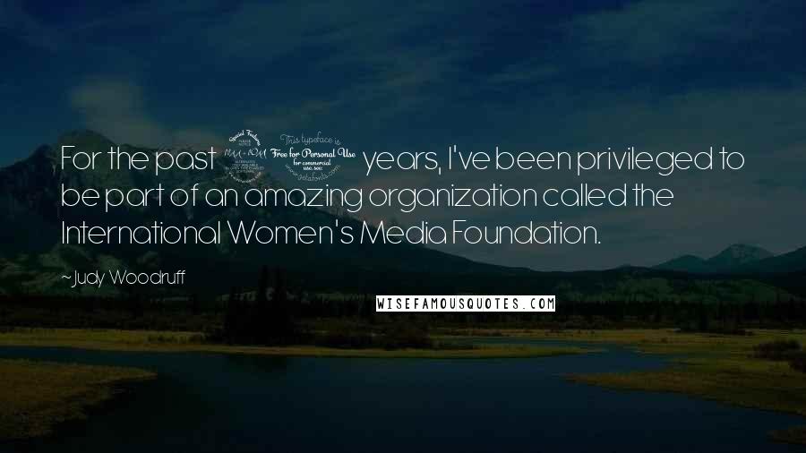 Judy Woodruff quotes: For the past 21 years, I've been privileged to be part of an amazing organization called the International Women's Media Foundation.