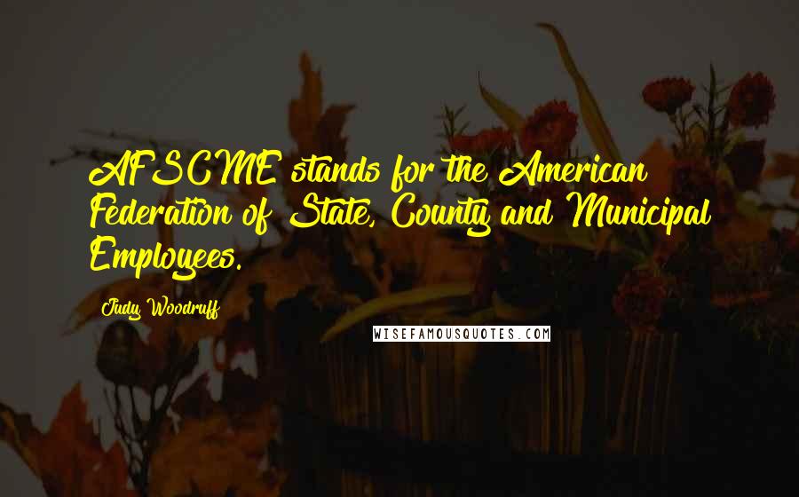 Judy Woodruff quotes: AFSCME stands for the American Federation of State, County and Municipal Employees.