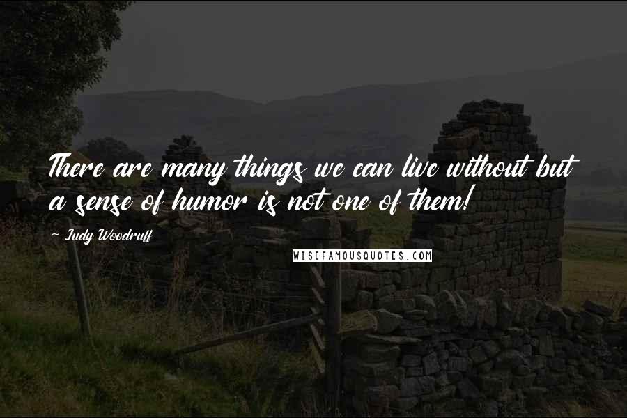 Judy Woodruff quotes: There are many things we can live without but a sense of humor is not one of them!