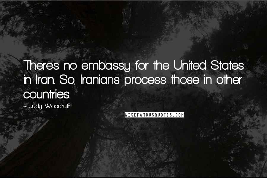 Judy Woodruff quotes: There's no embassy for the United States in Iran. So, Iranians process those in other countries.