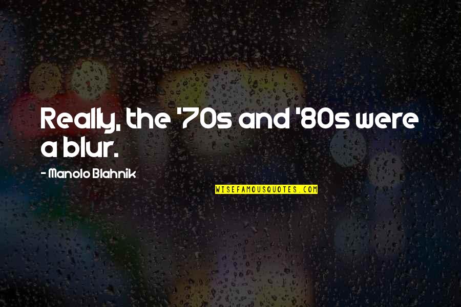 Judyta Hankus Quotes By Manolo Blahnik: Really, the '70s and '80s were a blur. Judyta Hankus Quotes By Manolo Blahnik: Really, the '70s and '80s were a blur.
