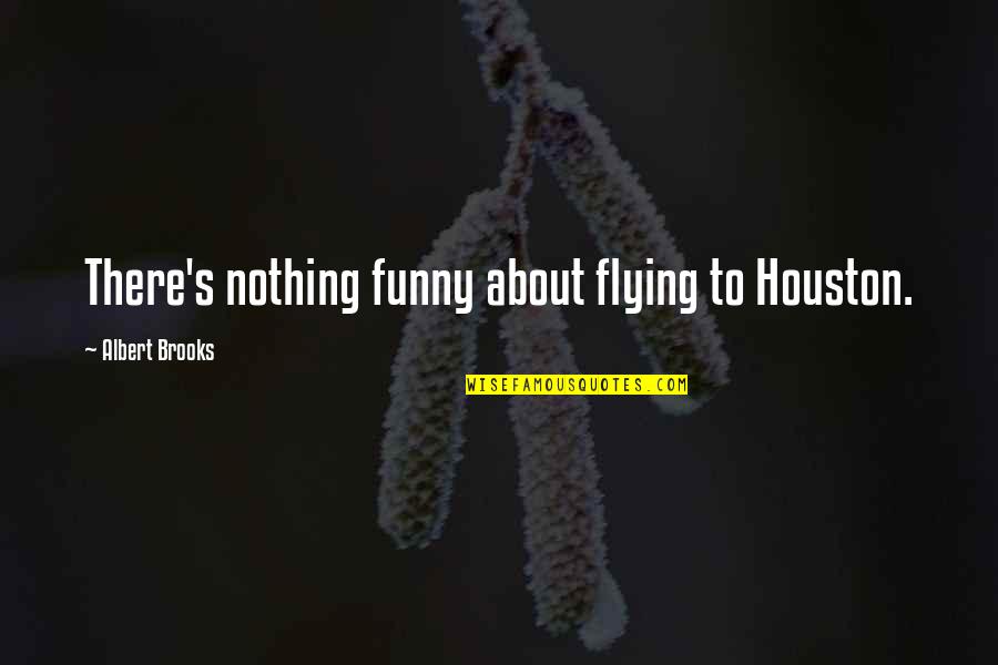 Judyth Parks Quotes By Albert Brooks: There's nothing funny about flying to Houston. Judyth Parks Quotes By Albert Brooks: There's nothing funny about flying to Houston.