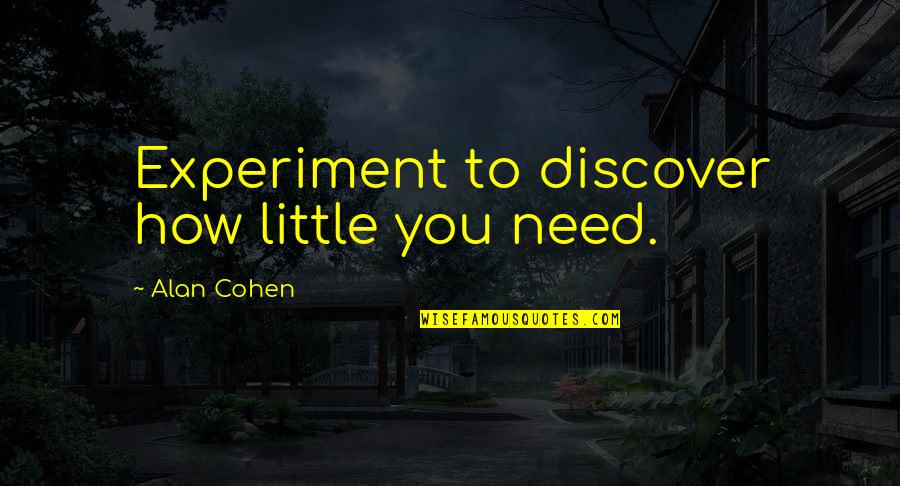 Juediqiusheng Quotes By Alan Cohen: Experiment to discover how little you need. Juediqiusheng Quotes By Alan Cohen: Experiment to discover how little you need.