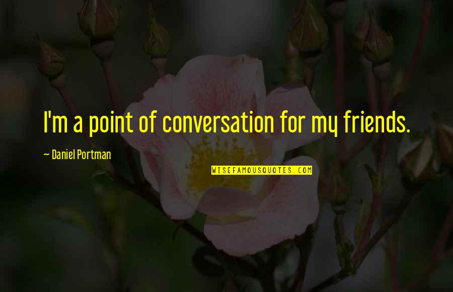 Juegos Sucios Quotes By Daniel Portman: I'm a point of conversation for my friends. Juegos Sucios Quotes By Daniel Portman: I'm a point of conversation for my friends.