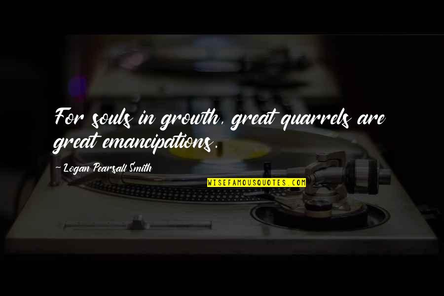 Juelia Quotes By Logan Pearsall Smith: For souls in growth, great quarrels are great