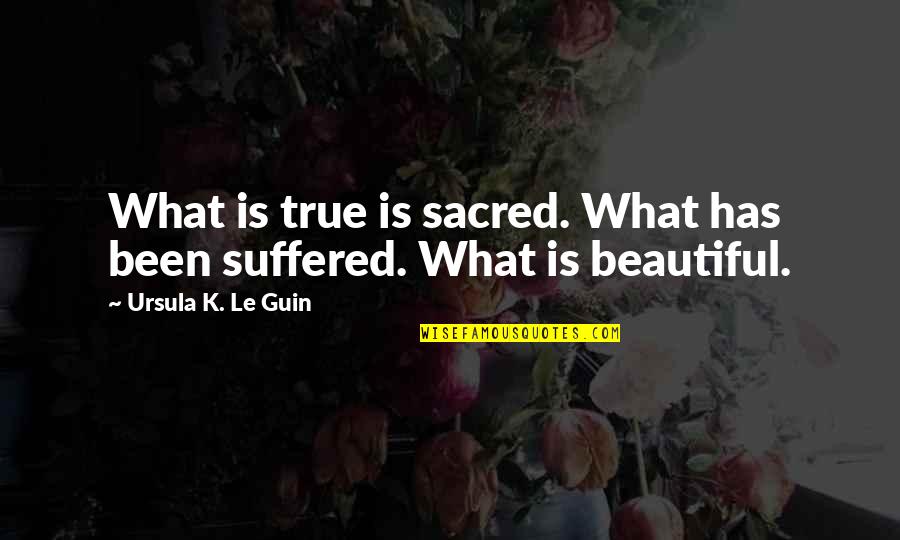 Juelles Quotes By Ursula K. Le Guin: What is true is sacred. What has been