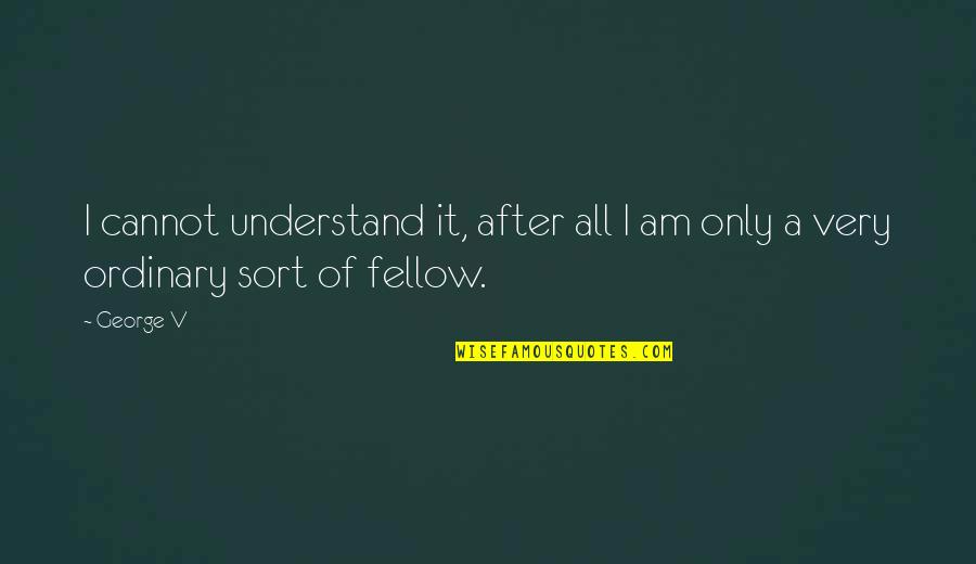 Jueneman Quotes By George V: I cannot understand it, after all I am