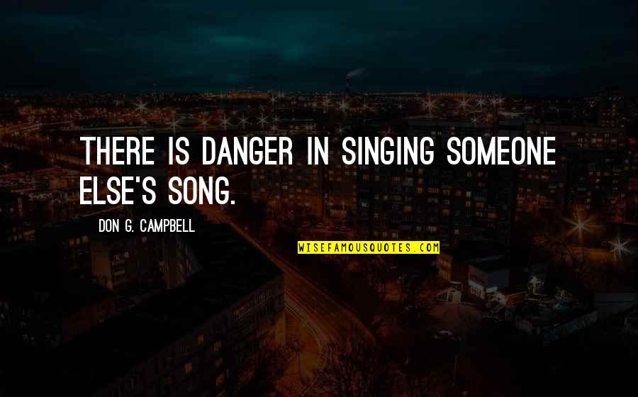 Juenette Quotes By Don G. Campbell: There is danger in singing someone else's song. Juenette Quotes By Don G. Campbell: There is danger in singing someone else's song.