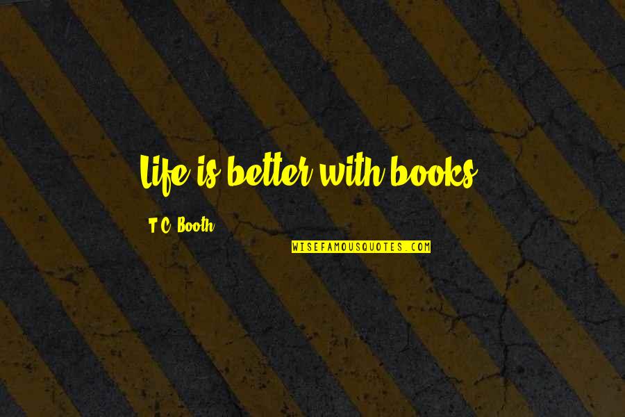 Juerio Quotes By T.C. Booth: Life is better with books. Juerio Quotes By T.C. Booth: Life is better with books.