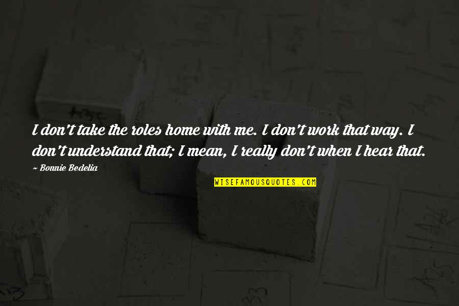 Jueritas Quotes By Bonnie Bedelia: I don't take the roles home with me. Jueritas Quotes By Bonnie Bedelia: I don't take the roles home with me.