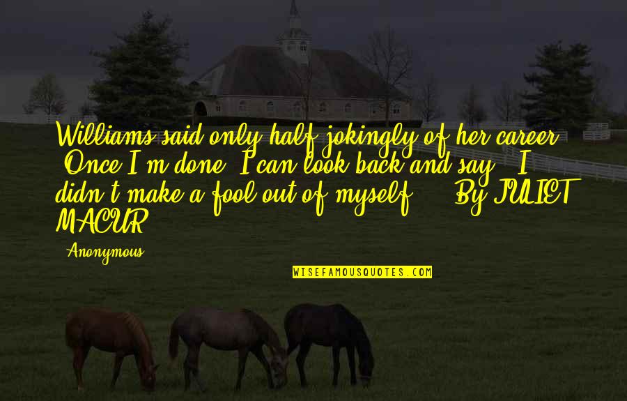 Jueyingbaili Quotes By Anonymous: Williams said only half-jokingly of her career, "Once