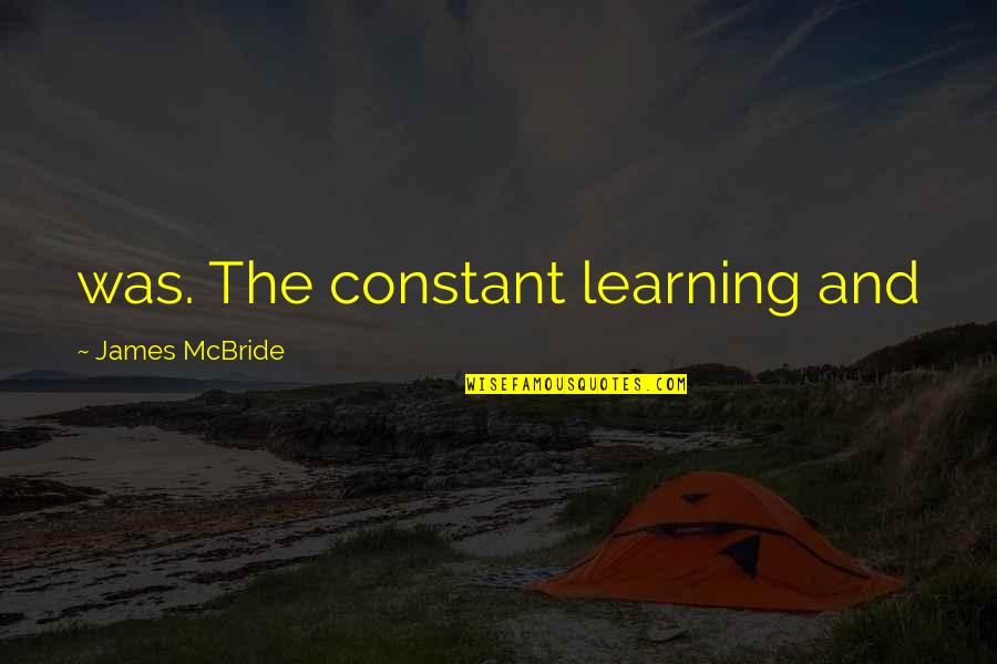 Juf Quotes By James McBride: was. The constant learning and