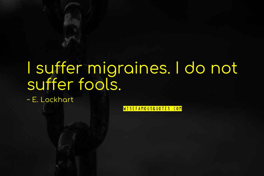 Juffrouw Quotes By E. Lockhart: I suffer migraines. I do not suffer fools. Juffrouw Quotes By E. Lockhart: I suffer migraines. I do not suffer fools.