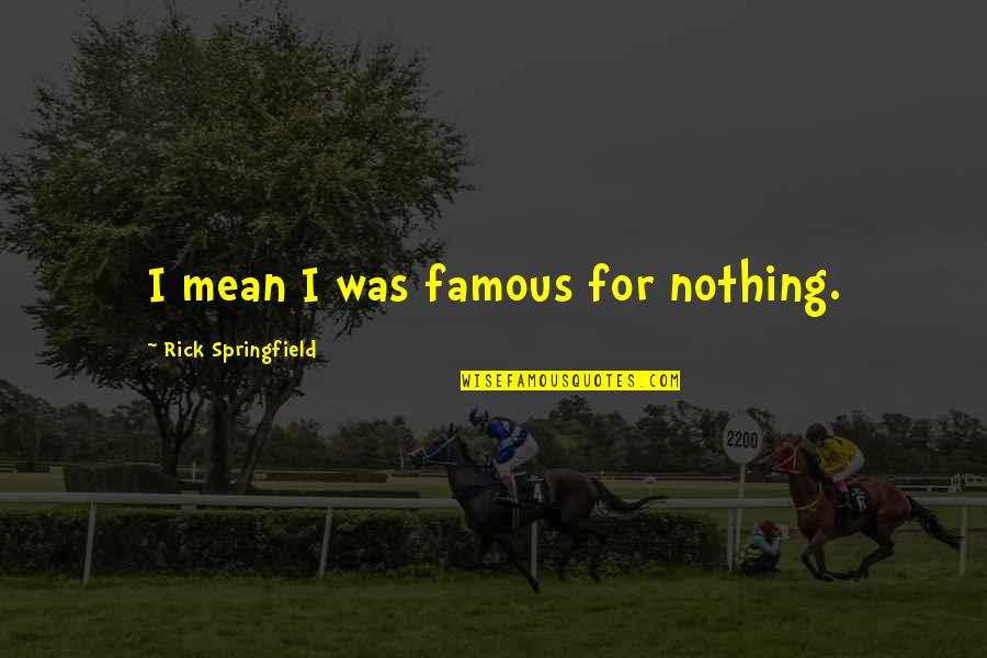 Juffure Village Quotes By Rick Springfield: I mean I was famous for nothing.