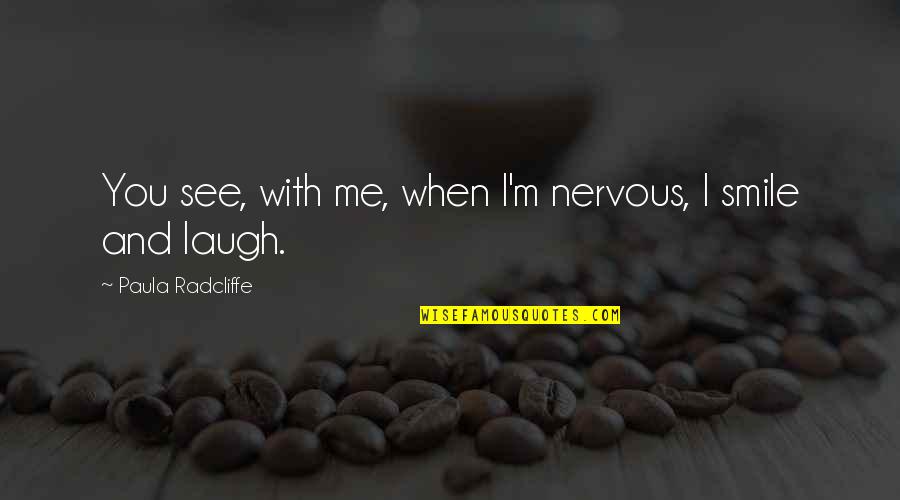 Jufriv2016 Quotes By Paula Radcliffe: You see, with me, when I'm nervous, I Jufriv2016 Quotes By Paula Radcliffe: You see, with me, when I'm nervous, I