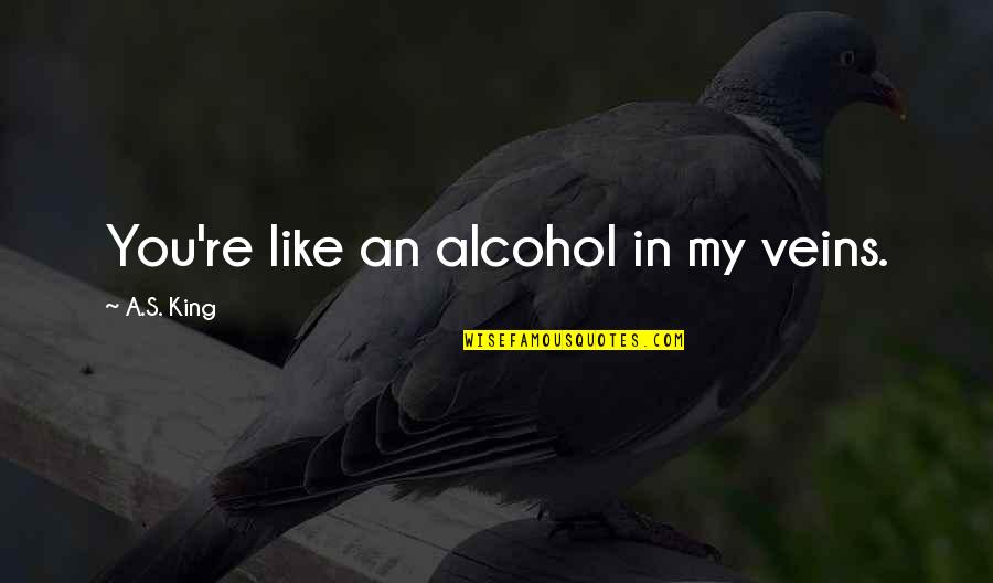 Jufrizal Quotes By A.S. King: You're like an alcohol in my veins. Jufrizal Quotes By A.S. King: You're like an alcohol in my veins.