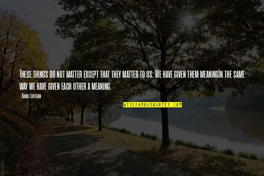 Jugadas De Ajedrez Quotes By David Levithan: These things do not matter except that they Jugadas De Ajedrez Quotes By David Levithan: These things do not matter except that they