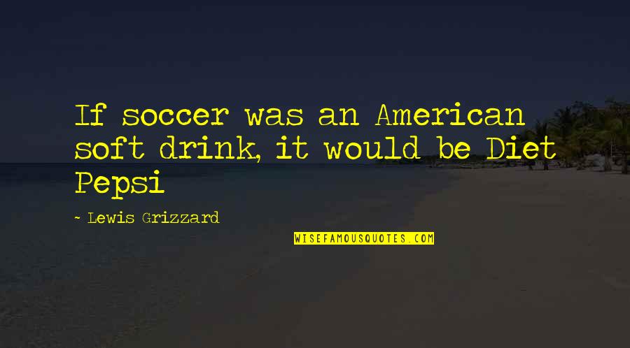 Jugar Juegos Quotes By Lewis Grizzard: If soccer was an American soft drink, it Jugar Juegos Quotes By Lewis Grizzard: If soccer was an American soft drink, it