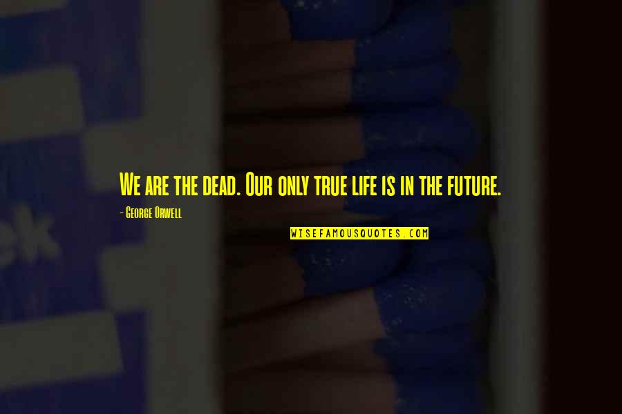 Jugarandspice Quotes By George Orwell: We are the dead. Our only true life Jugarandspice Quotes By George Orwell: We are the dead. Our only true life