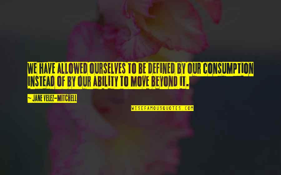 Jugarandspice Quotes By Jane Velez-Mitchell: We have allowed ourselves to be defined by Jugarandspice Quotes By Jane Velez-Mitchell: We have allowed ourselves to be defined by
