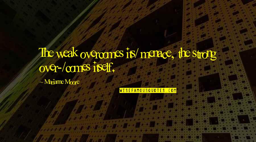 Jugements R Gie Quotes By Marianne Moore: The weak overcomes its/ menace, the strong over-/comes Jugements R Gie Quotes By Marianne Moore: The weak overcomes its/ menace, the strong over-/comes
