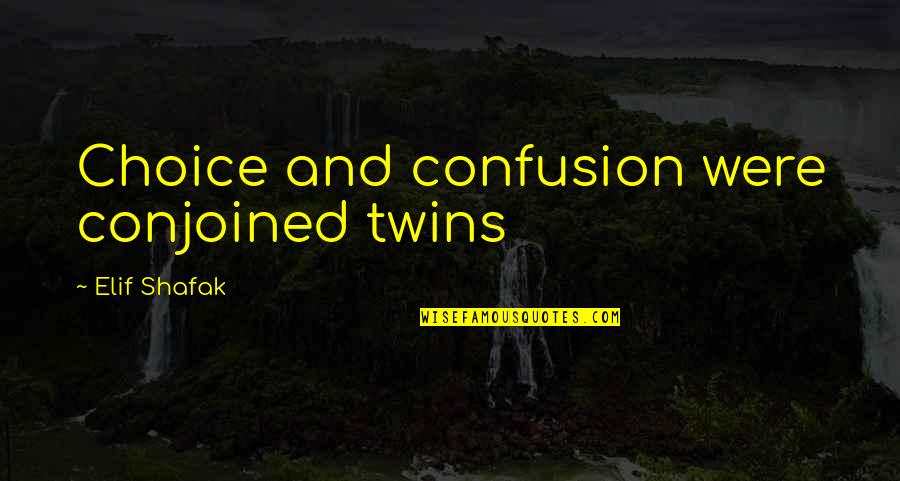 Juger Quotes By Elif Shafak: Choice and confusion were conjoined twins