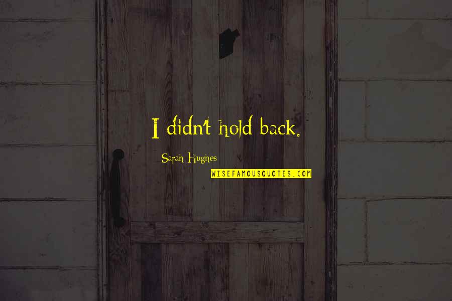 Juger Quotes By Sarah Hughes: I didn't hold back. Juger Quotes By Sarah Hughes: I didn't hold back.