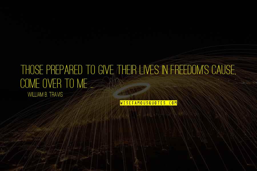 Jugera Quotes By William B. Travis: Those prepared to give their lives in freedom's