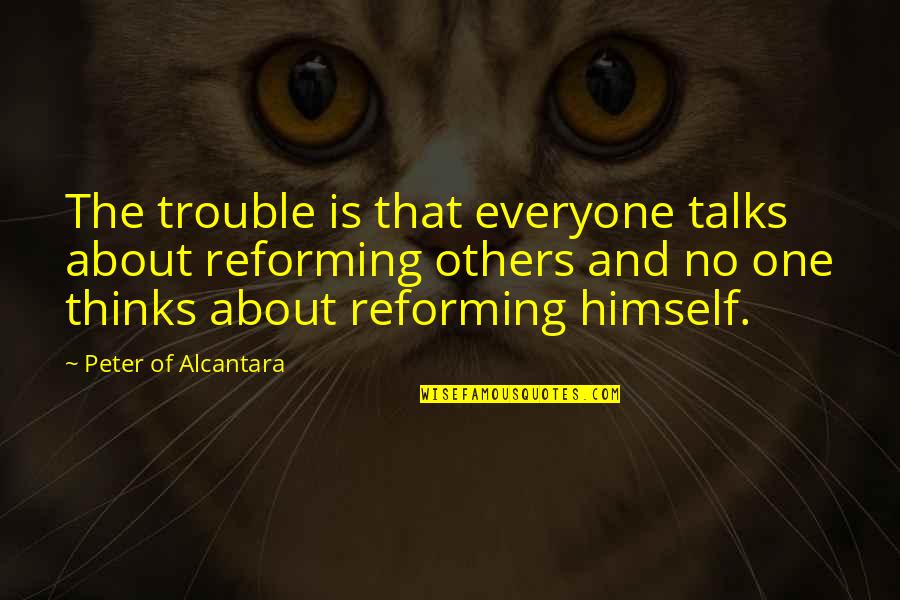 Juggalette Sayings And Quotes By Peter Of Alcantara: The trouble is that everyone talks about reforming