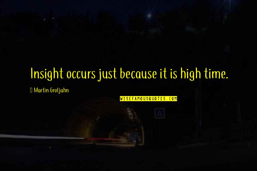 Jugger Quotes By Martin Grotjahn: Insight occurs just because it is high time. Jugger Quotes By Martin Grotjahn: Insight occurs just because it is high time.