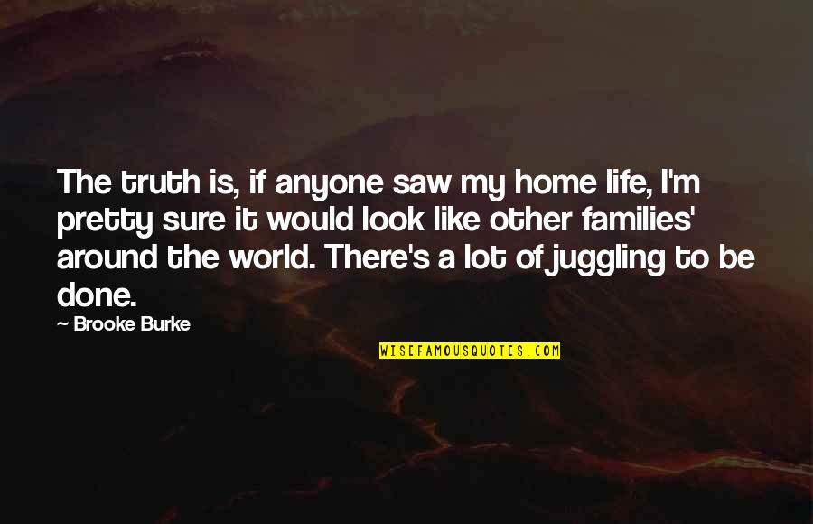 Juggling Life Quotes By Brooke Burke: The truth is, if anyone saw my home