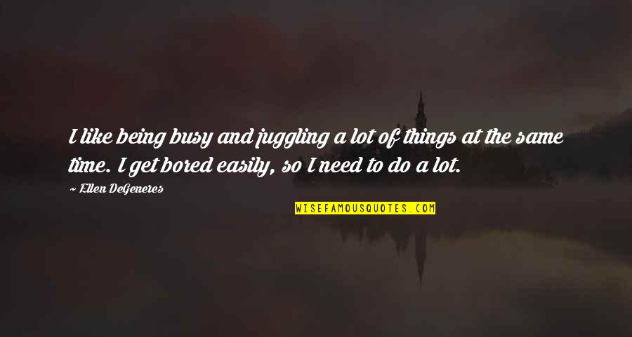 Juggling Too Many Things Quotes By Ellen DeGeneres: I like being busy and juggling a lot