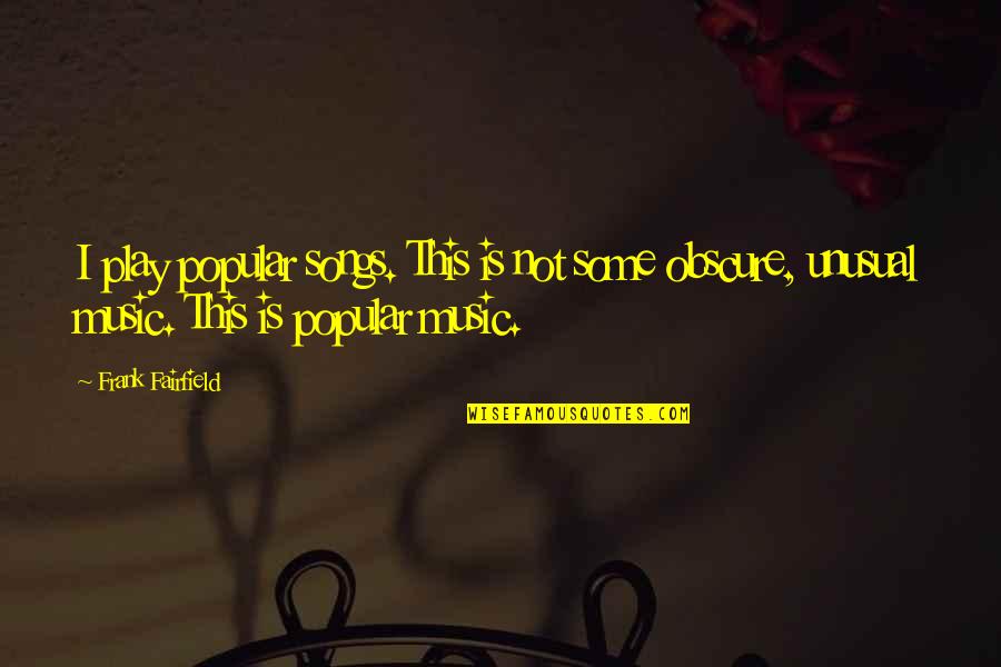 Jugueteros Quotes By Frank Fairfield: I play popular songs. This is not some Jugueteros Quotes By Frank Fairfield: I play popular songs. This is not some