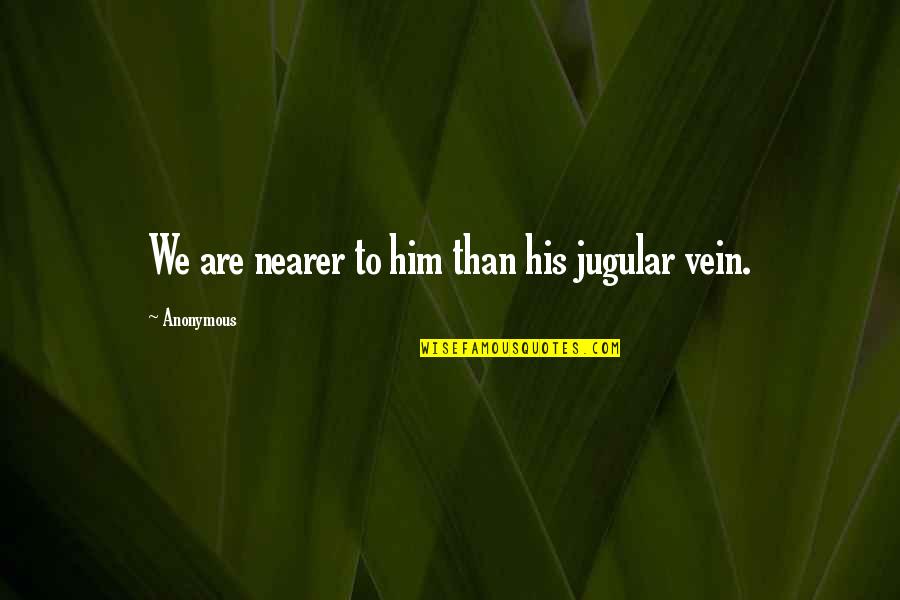 Jugular Quotes By Anonymous: We are nearer to him than his jugular