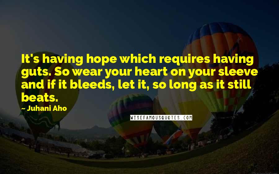 Juhani Aho quotes: It's having hope which requires having guts. So wear your heart on your sleeve and if it bleeds, let it, so long as it still beats. Juhani Aho quotes: It's having hope which requires having guts. So wear your heart on your sleeve and if it bleeds, let it, so long as it still beats.