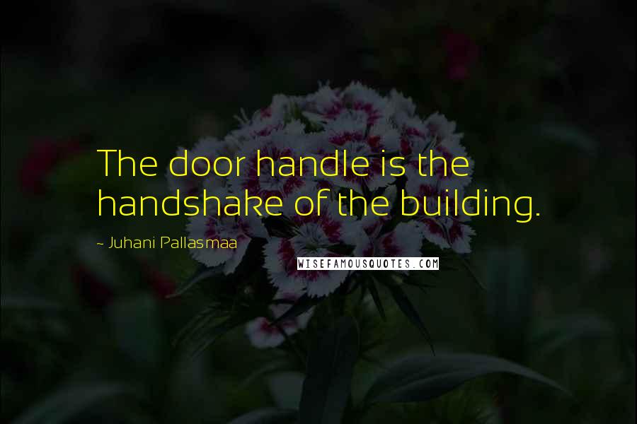 Juhani Pallasmaa quotes: The door handle is the handshake of the building. Juhani Pallasmaa quotes: The door handle is the handshake of the building.