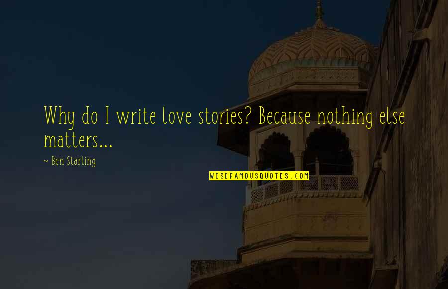 Juhani Quotes By Ben Starling: Why do I write love stories? Because nothing