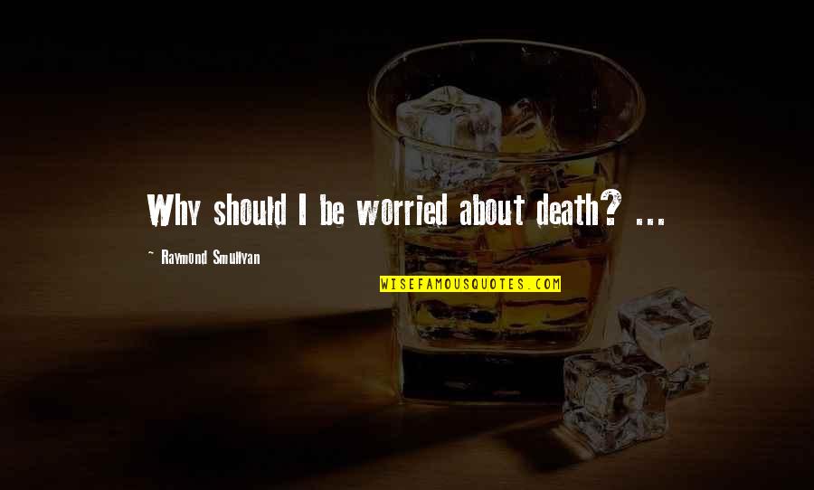 Juhayman Face Quotes By Raymond Smullyan: Why should I be worried about death? ...