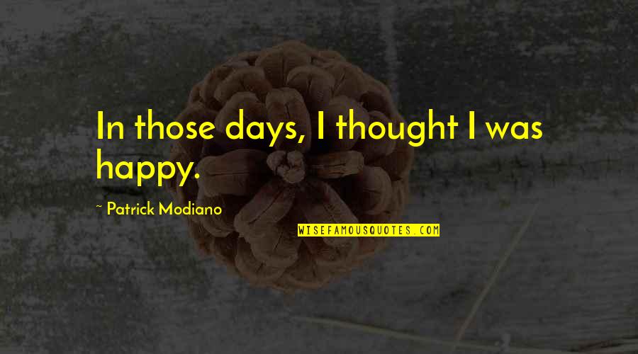 Juhel Miah Quotes By Patrick Modiano: In those days, I thought I was happy. Juhel Miah Quotes By Patrick Modiano: In those days, I thought I was happy.