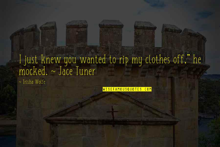 Juhlin Jamboree Quotes By Trisha Wolfe: I just knew you wanted to rip my