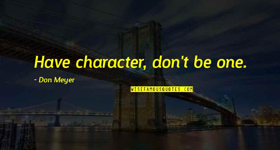 Juhlleen Quotes By Don Meyer: Have character, don't be one.