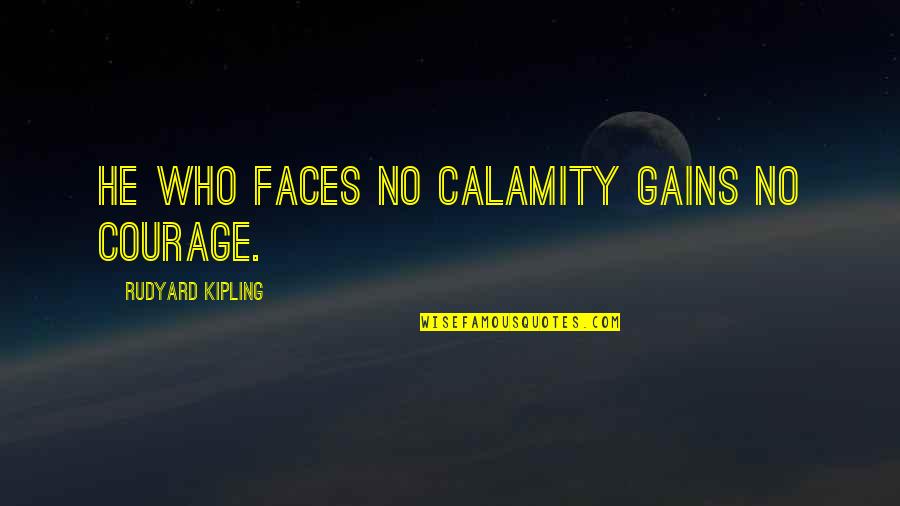 Juhu Beach Quotes By Rudyard Kipling: He who faces no calamity gains no courage.