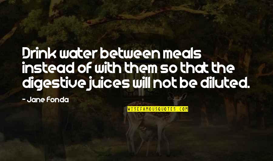 Juice Drink Quotes By Jane Fonda: Drink water between meals instead of with them Juice Drink Quotes By Jane Fonda: Drink water between meals instead of with them