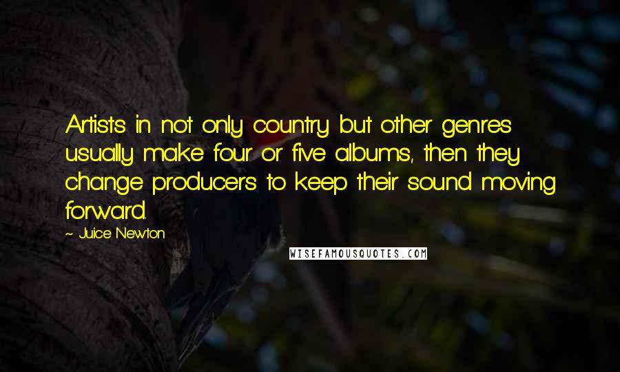 Juice Newton quotes: Artists in not only country but other genres usually make four or five albums, then they change producers to keep their sound moving forward.