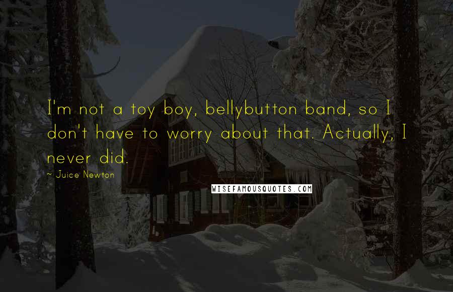 Juice Newton quotes: I'm not a toy boy, bellybutton band, so I don't have to worry about that. Actually, I never did.