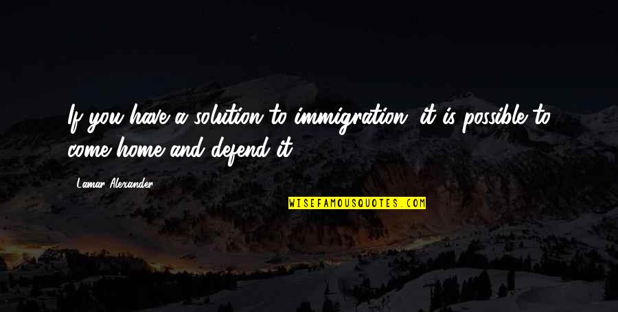 Juice Of Sapho Quote Quotes By Lamar Alexander: If you have a solution to immigration, it