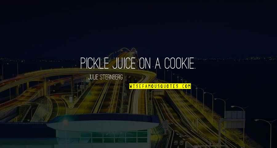 Juice Quotes By Julie Sternberg: pickle juice on a cookie.