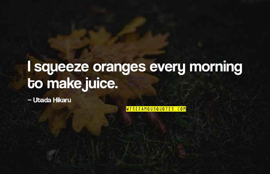 Juice Quotes By Utada Hikaru: I squeeze oranges every morning to make juice.